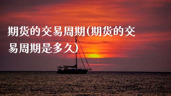 期货的交易周期(期货的交易周期是多久)