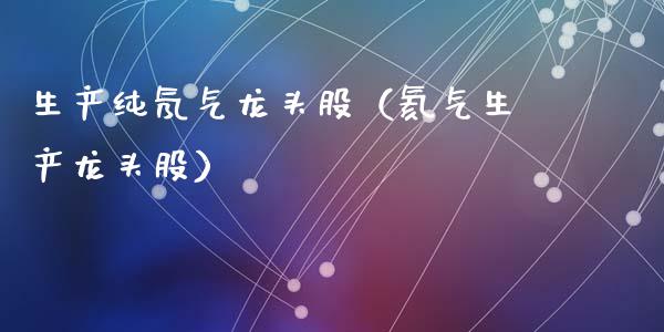 生产纯氖气龙头股（氦气生产龙头股）_https://www.dglong8.com_财经要闻_第1张