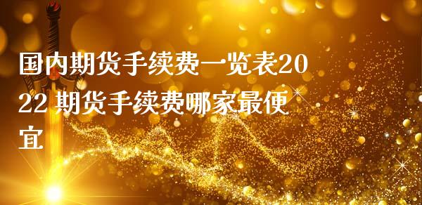 国内期货手续费一览表2022 期货手续费哪家最便宜