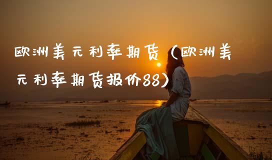 欧洲美元利率期货（欧洲美元利率期货报价88）