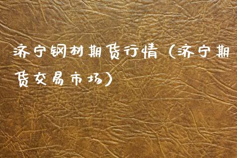 济宁钢材期货行情（济宁期货交易市场）