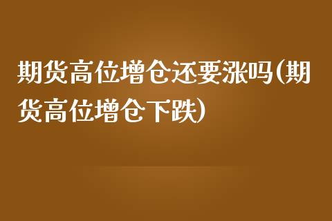期货高位增仓还要涨吗(期货高位增仓下跌)