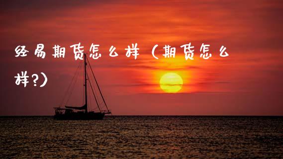 经易期货怎么样（期货怎么样?）