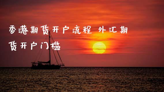 香港期货开户流程 外汇期货开户门槛