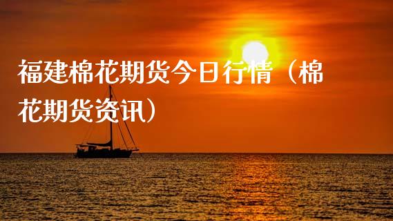 福建棉花期货今日行情（棉花期货资讯）