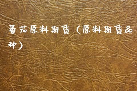 番茄原料期货（原料期货品种）