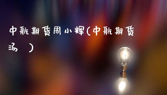 中航期货周小辉(中航期货汤喆)