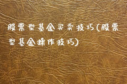 股票型基金买卖技巧(股票型基金操作技巧)
