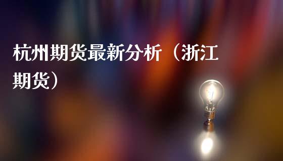 杭州期货最新分析（浙江 期货）
