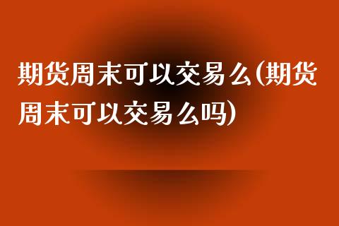 期货周末可以交易么(期货周末可以交易么吗)