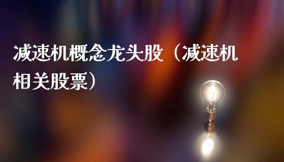 减速机概念龙头股（减速机相关股票）