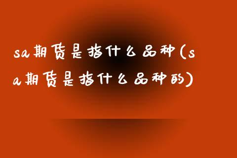 sa期货是指什么品种(sa期货是指什么品种的)