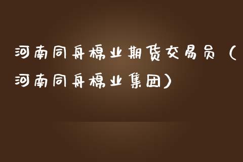 河南同舟棉业期货交易员（河南同舟棉业集团）
