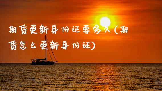 期货更新身份证要多久(期货怎么更新身份证)