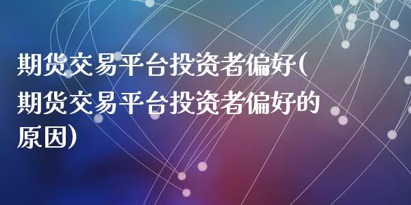 期货交易平台投资者偏好(期货交易平台投资者偏好的原因)