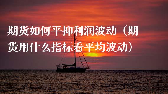 期货如抑利润波动（期货用什么指标看平均波动）