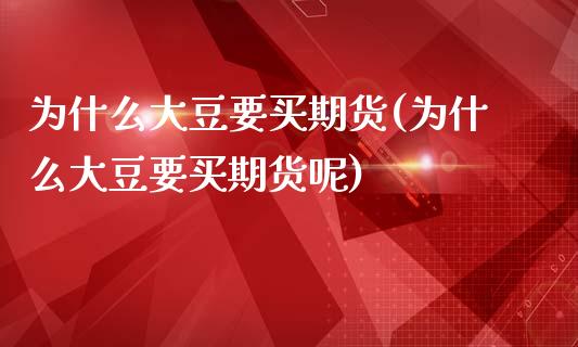为什么大豆要买期货(为什么大豆要买期货呢)