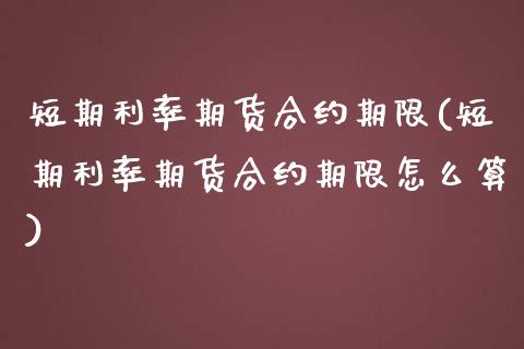 短期利率期货合约期限(短期利率期货合约期限怎么算)