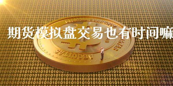 期货模拟盘交易也有时间嘛