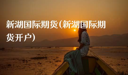 新湖国际期货(新湖国际期货开户)_期货理财_第1张_宇龙理财网 新湖国际期货(新湖国际期货开户)_https://www.dglong8.com_期货理财_第1张