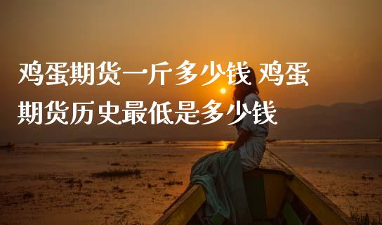 鸡蛋期货一斤多少钱 鸡蛋期货历史最低是多少钱