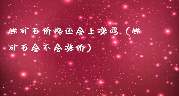 铁矿石价格还会上涨吗（铁矿石会不会涨价）