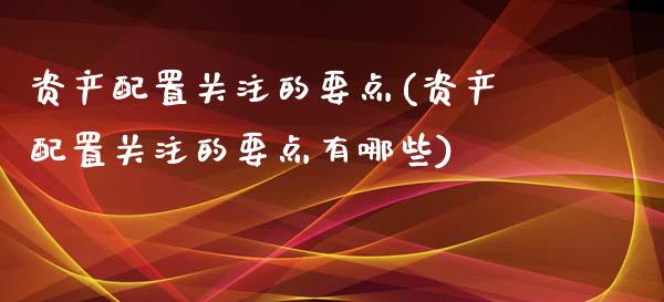 资产配置关注的要点(资产配置关注的要点有哪些)