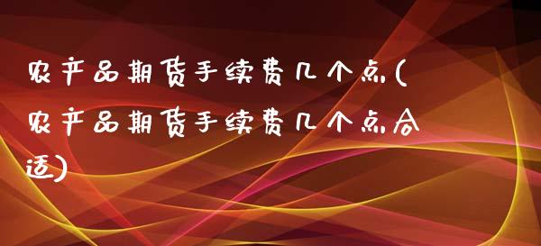 农产品期货手续费几个点(农产品期货手续费几个点合适)