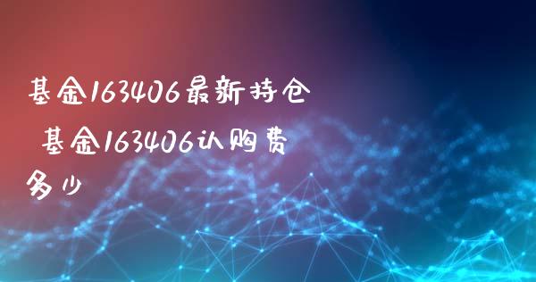 基金163406最新持仓 基金163406认购费多少