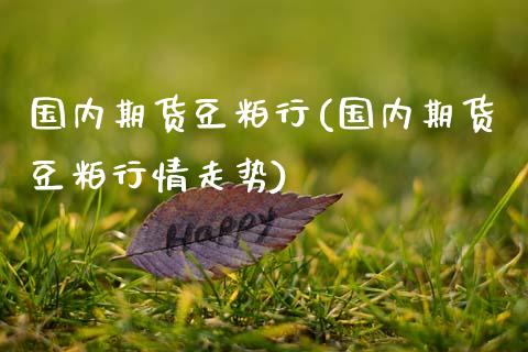 国内期货豆粕行(国内期货豆粕行情走势)