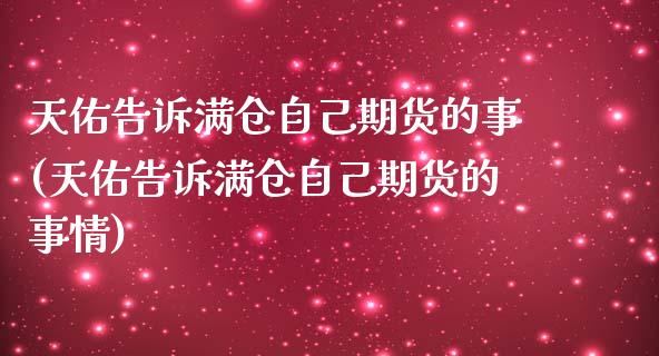天佑告诉满仓自己期货的事(天佑告诉满仓自己期货的事情)