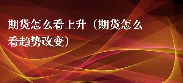 期货怎么看上升(期货怎么看趋势改变)_内盘期货_第1张_宇龙理财网 期货怎么看上升(期货怎么看趋势改变)_https://www.dglong8.com_内盘期货_第1张