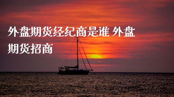 外盘期货经纪商是谁 外盘期货招商