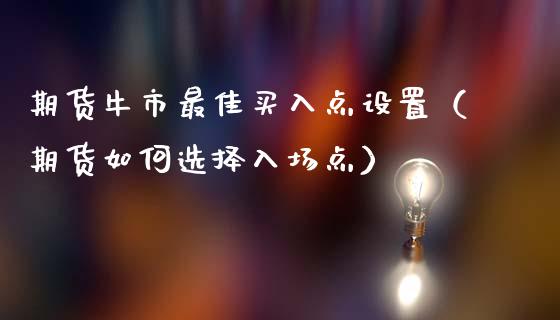期货牛市最佳买入点设置(期货如何选择入场点)_期货直播_第1张_宇龙理财网 期货牛市最佳买入点设置(期货如何选择入场点)_https://www.dglong8.com_期货直播_第1张