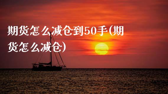 期货怎么减仓到50手(期货怎么减仓)