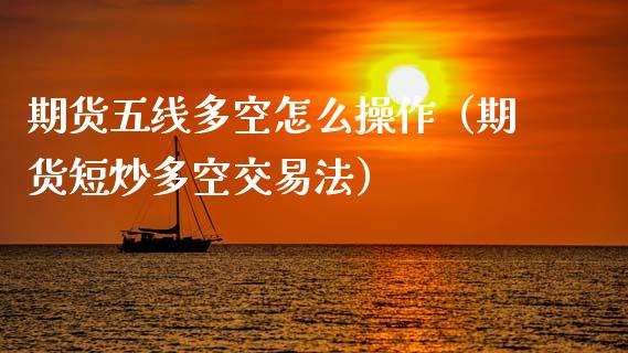 期货五线多空怎么操作（期货短炒多空交易法）