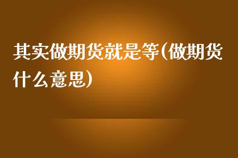 其实做期货就是等(做期货什么意思)