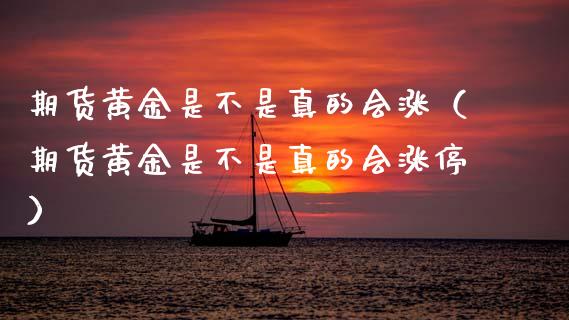期货黄金是不是真的会涨（期货黄金是不是真的会涨停）