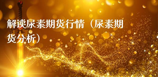 解读尿素期货行情（尿素期货分析）