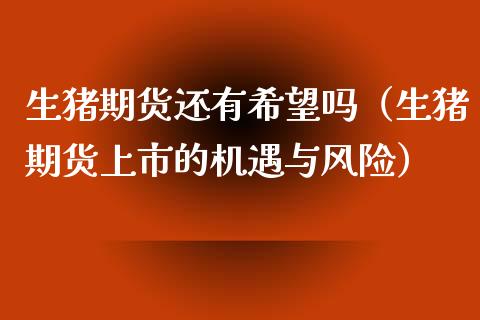 生猪期货还有希望吗（生猪期货上市的机遇与风险）