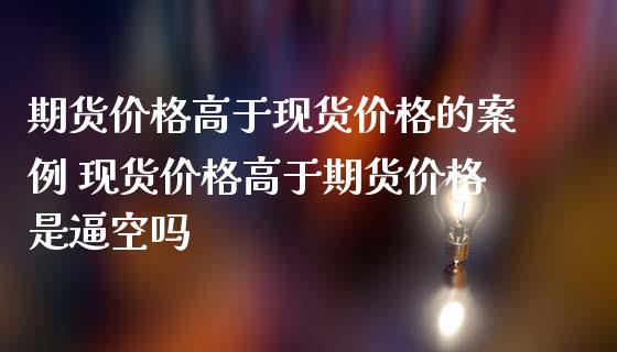 期货价格高于现货价格的案例 现货价格高于期货价格是空吗