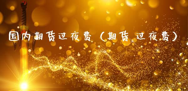国内期货过夜费（期货 过夜费）