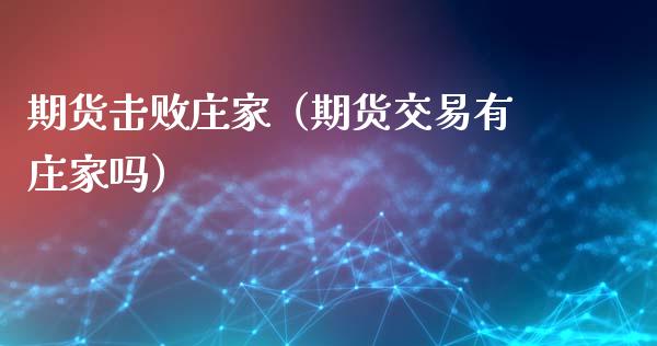 期货击败庄家（期货交易有庄家吗）