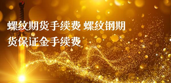 螺纹期货手续费 螺纹钢期货保证金手续费