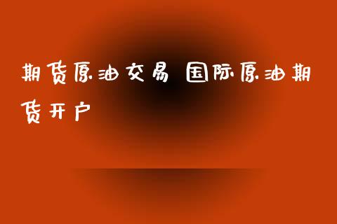 期货原油交易 国际原油期货开户