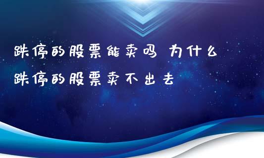 跌停的股票能卖吗 为什么跌停的股票卖不出去