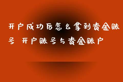 开户成功后怎么拿到资金账号 开户账号与资金账户