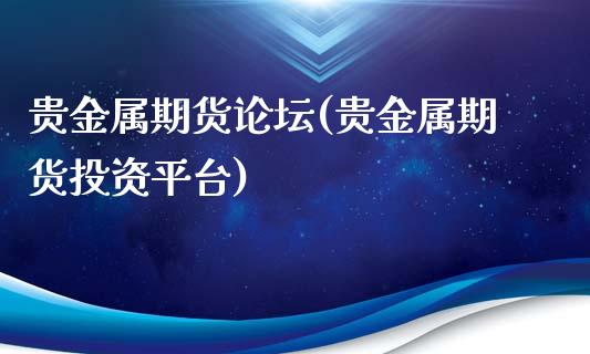 贵金属期货(贵金属期货投资平台)