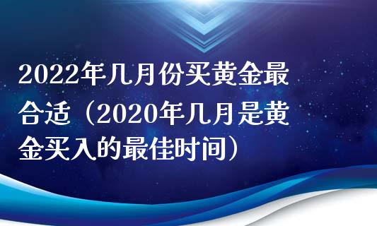 2022年几月份买黄金最合适（2020年几月是黄金买入的最佳时间）