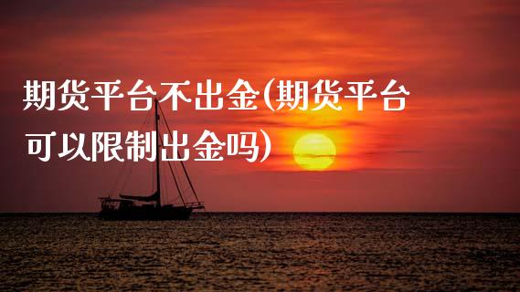 期货平台不出金(期货平台可以限制出金吗)